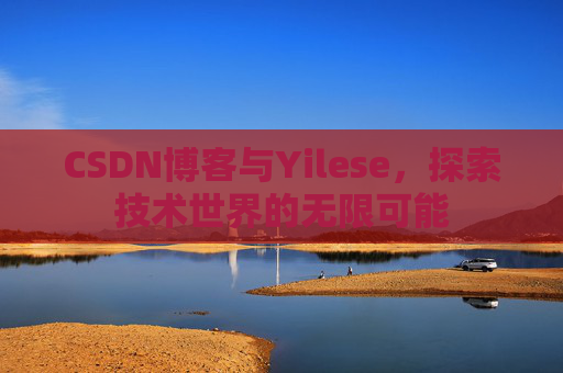 CSDN博客与Yilese，探索技术世界的无限可能